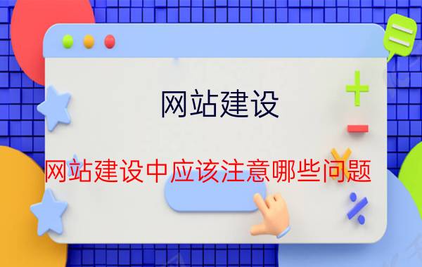 网站建设 网站建设中应该注意哪些问题？